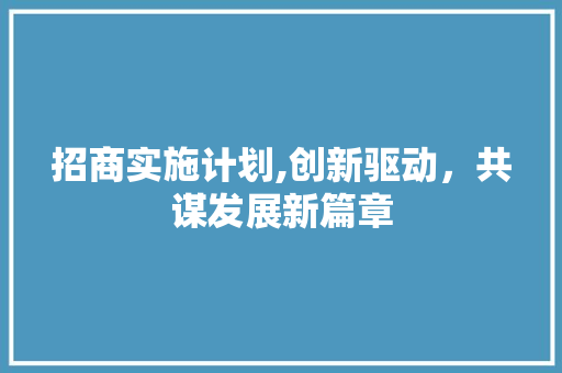 招商实施计划,创新驱动，共谋发展新篇章