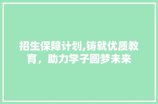 招生保障计划,铸就优质教育，助力学子圆梦未来