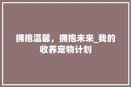 拥抱温馨，拥抱未来_我的收养宠物计划