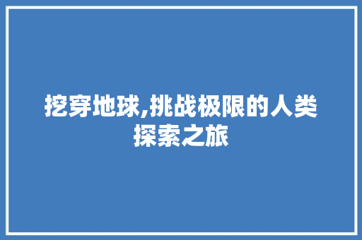 挖穿地球,挑战极限的人类探索之旅