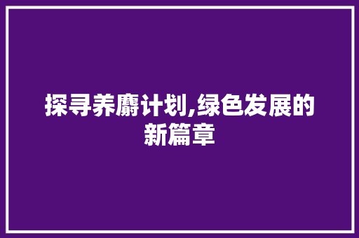 探寻养麝计划,绿色发展的新篇章