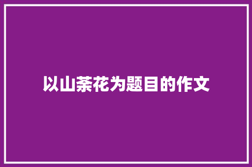 以山荼花为题目的作文