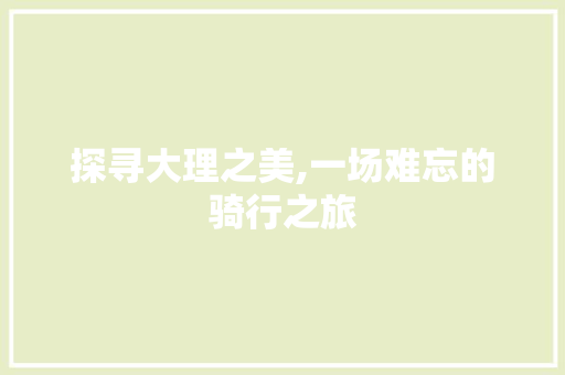 探寻大理之美,一场难忘的骑行之旅