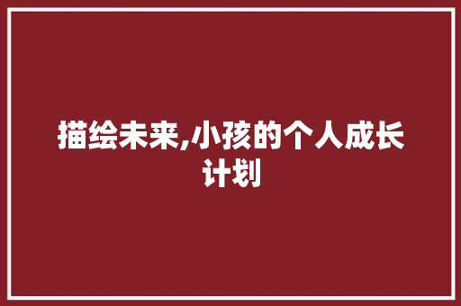 描绘未来,小孩的个人成长计划