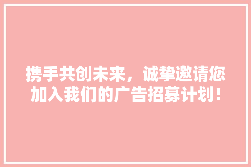 携手共创未来，诚挚邀请您加入我们的广告招募计划！ 简历模板