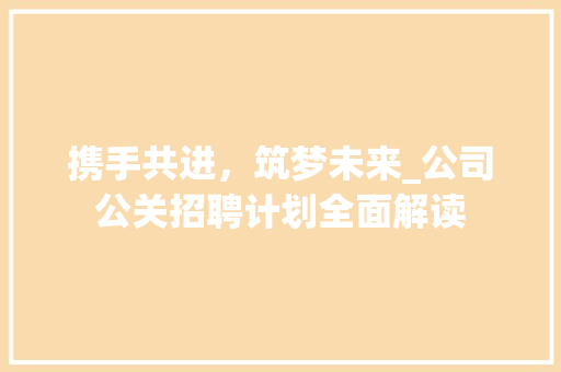 携手共进，筑梦未来_公司公关招聘计划全面解读 诗歌创作