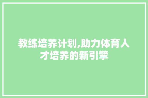 教练培养计划,助力体育人才培养的新引擎