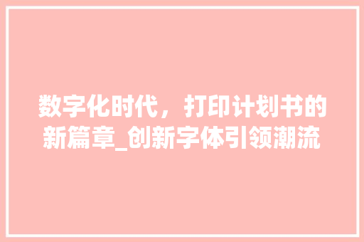 数字化时代，打印计划书的新篇章_创新字体引领潮流