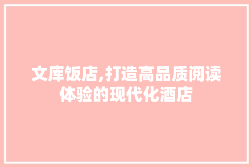 文库饭店,打造高品质阅读体验的现代化酒店
