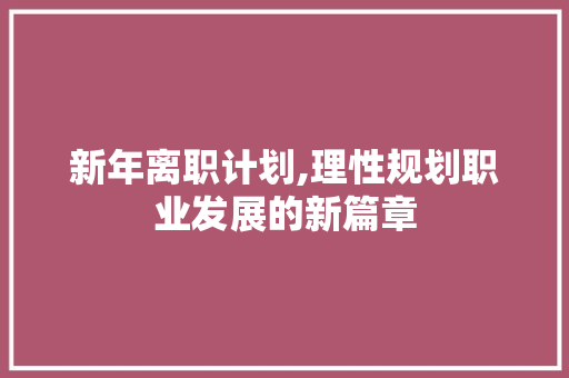 新年离职计划,理性规划职业发展的新篇章