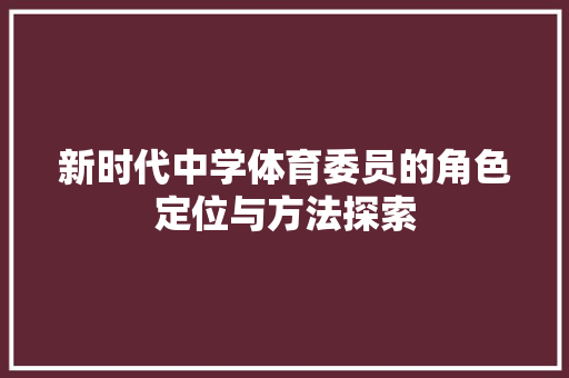 新时代中学体育委员的角色定位与方法探索 范文赏析