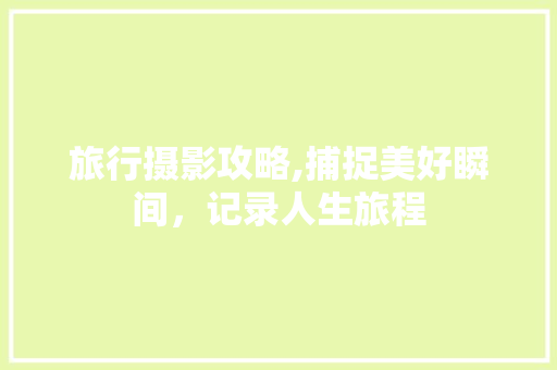 旅行摄影攻略,捕捉美好瞬间，记录人生旅程