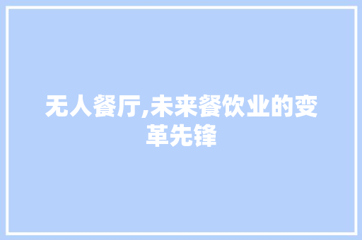 无人餐厅,未来餐饮业的变革先锋