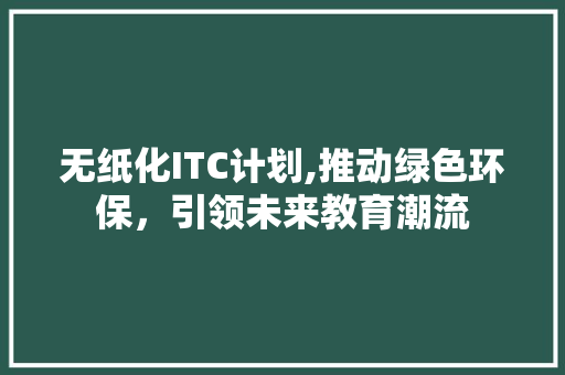 无纸化ITC计划,推动绿色环保，引领未来教育潮流 报告写作