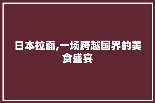 日本拉面,一场跨越国界的美食盛宴