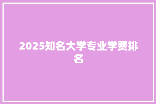 2025知名大学专业学费排名