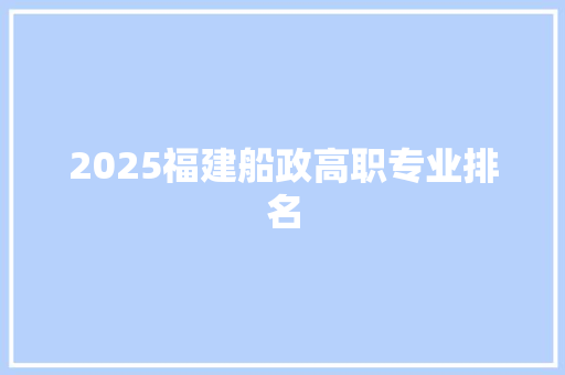 2025福建船政高职专业排名