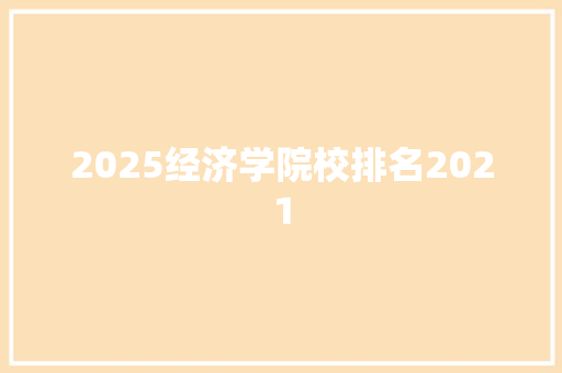 2025经济学院校排名2021