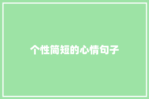 个性简短的心情句子 范文赏析