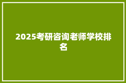 2025考研咨询老师学校排名