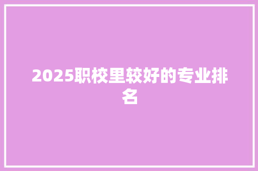 2025职校里较好的专业排名