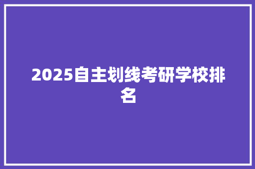 2025自主划线考研学校排名