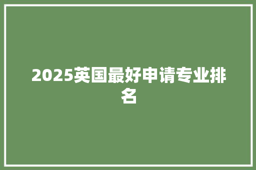 2025英国最好申请专业排名