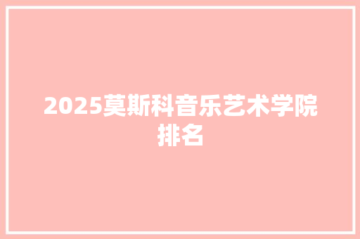 2025莫斯科音乐艺术学院排名