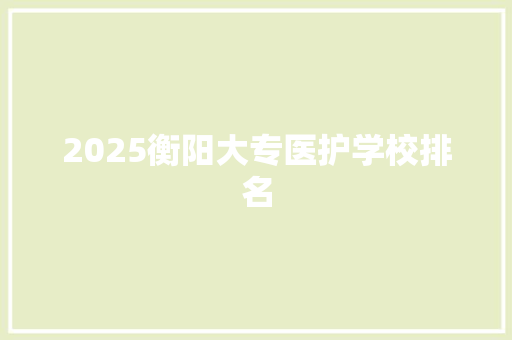 2025衡阳大专医护学校排名