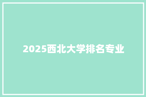 2025西北大学排名专业