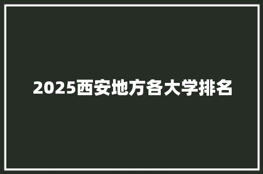 2025西安地方各大学排名