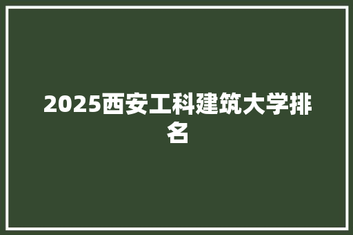 2025西安工科建筑大学排名