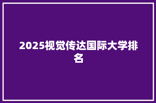 2025视觉传达国际大学排名 商业文案