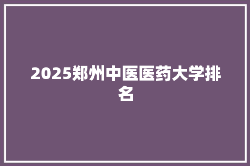 2025郑州中医医药大学排名