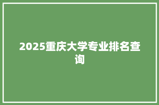 2025重庆大学专业排名查询