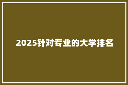 2025针对专业的大学排名