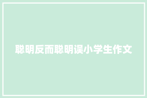 聪明反而聪明误小学生作文 写作素材