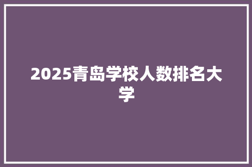 2025青岛学校人数排名大学