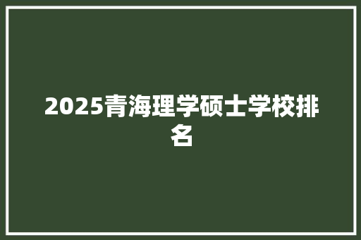 2025青海理学硕士学校排名