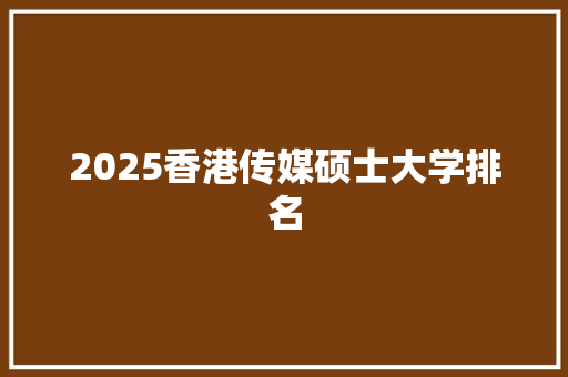 2025香港传媒硕士大学排名