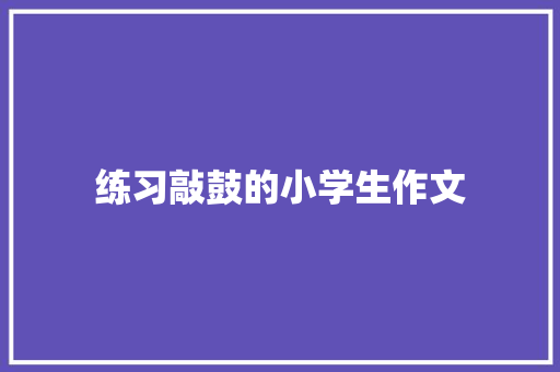 练习敲鼓的小学生作文 词汇积累