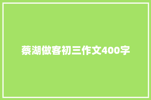 蔡湖做客初三作文400字 写作技巧
