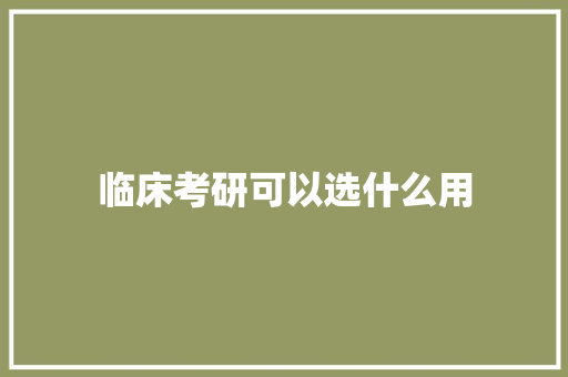 临床考研可以选什么用