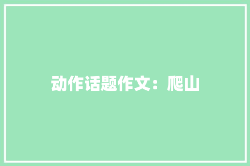动作话题作文：爬山 写作技巧