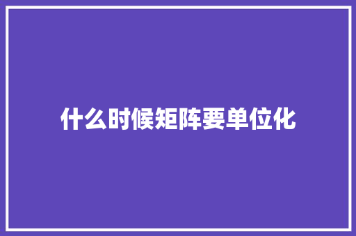 什么时候矩阵要单位化