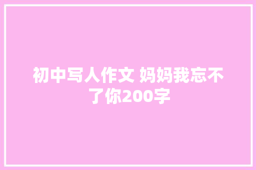 初中写人作文 妈妈我忘不了你200字 范文赏析