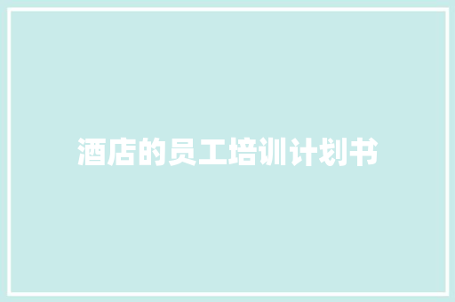 酒店的员工培训计划书 报告写作