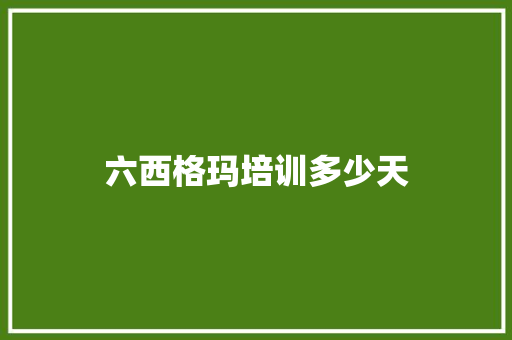 六西格玛培训多少天