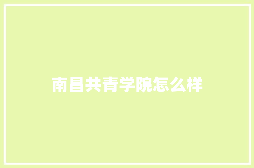 南昌共青学院怎么样