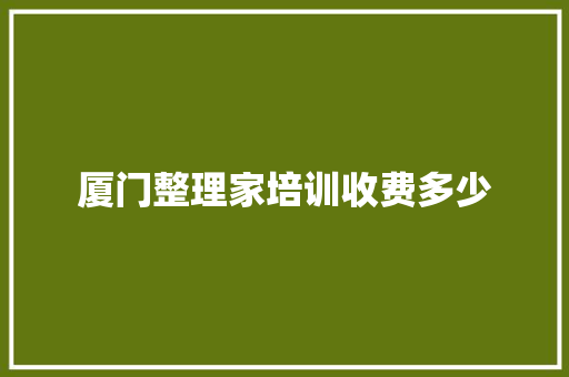 厦门整理家培训收费多少